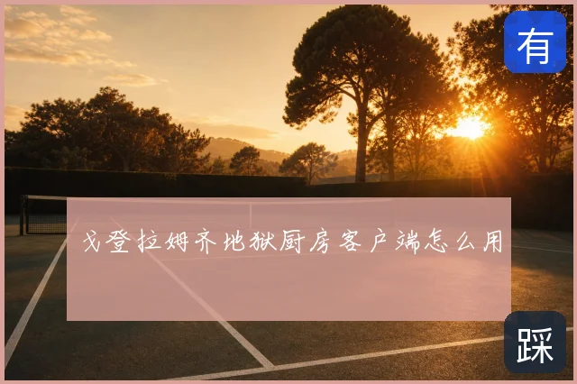 戈登拉姆齐地狱厨房客户端怎么用