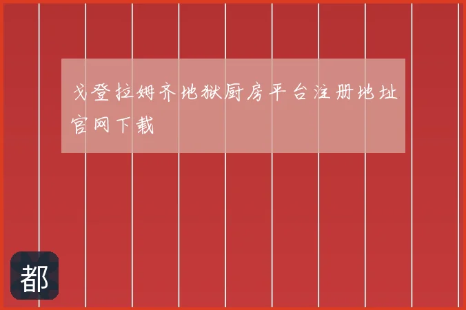 戈登拉姆齐地狱厨房平台注册地址官网下载