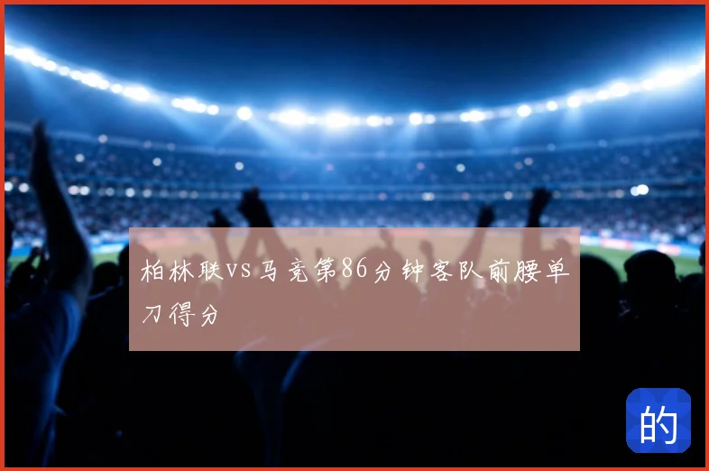 柏林联vs马竞第86分钟客队前腰单刀得分