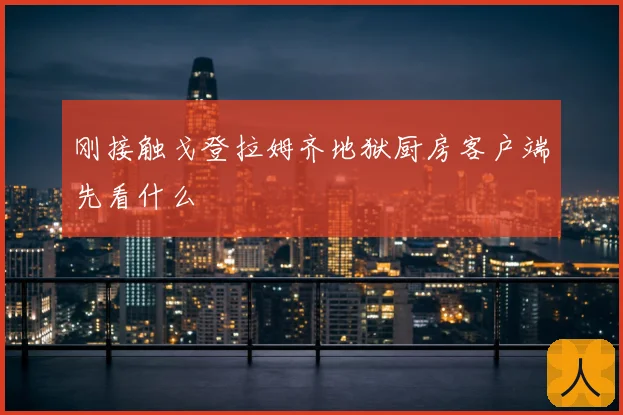 刚接触戈登拉姆齐地狱厨房客户端先看什么
