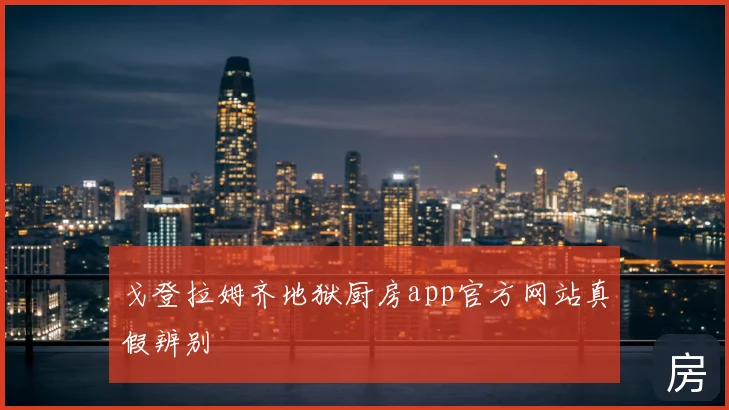 戈登拉姆齐地狱厨房app官方网站真假辨别