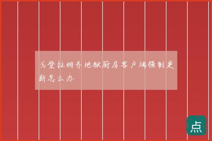 戈登拉姆齐地狱厨房客户端强制更新怎么办