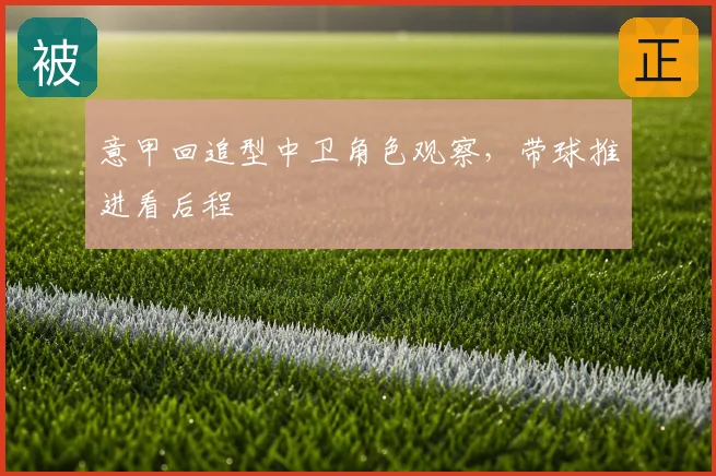 意甲回追型中卫角色观察，带球推进看后程